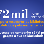 A imagem possui um fundo azul sólido. No canto esquerdo, há uma pilha de livros empilhados verticalmente, com os cortes e lombadas virados para a direita. As lombadas dos livros possuem cores variadas, como tons de vermelho, laranja e verde. No centro da imagem, em letras grandes e brancas, está o texto: "72 mil livros arrecadados". Abaixo, em letras menores e de cor laranja, lê-se: "para recuperar as bibliotecas afetadas pela enchente no RS". Mais abaixo, em letras brancas menores, está o texto: "O sucesso da campanha só foi possível graças à sua solidariedade!". A disposição dos elementos está bem equilibrada, com os textos centralizados e a pilha de livros à esquerda, ocupando cerca de um terço da imagem.