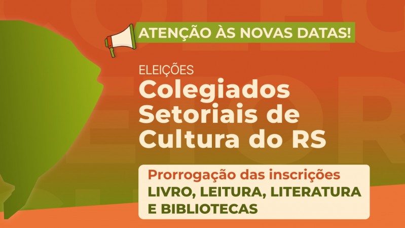 Imagem com fundo em tons de laranja e verde, com o contorno do mapa do Estado do RS à esquerda. No topo, o texto destacado em um box verde informa: "Atenção às novas datas!", ao lado de um ícone de megafone. Abaixo, aparece centralizado o texto "Eleições Colegiados Setoriais de Cultura do RS". Mais abaixo, a imagem destaca o texto: "Prorrogação das inscrições Livro, Leitura, Literatura e Bibliotecas", em um box bege.