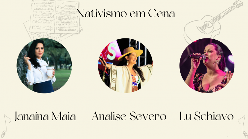 Imagem de divulgação do projeto “Nativismo em Cena”. Apresenta três cantoras em destaque, cada uma com sua foto em moldura circular. Da esquerda para a direita:

Janaína Maia – aparece encostada em uma árvore, segurando uma cuia de chimarrão. Ao fundo, há uma área com árvores.

Analise Severo – está no palco, sorrindo com os braços abertos. Usa chapéu e uma capa tradicional gaúcha com estampa nas bordas. Ao fundo, há luzes e parte de uma tela de LED.

Lu Schiavo – está cantando em um microfone, com expressão intensa. Veste um vestido estampado e está sob iluminação de palco em tons rosa e roxo.