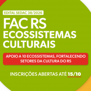 Sobre fundo verde, com detalhes em branco, amarelo e vermelho, h&aacute; os textos "Edital Sedac 38/2026", "FAC RS Ecossistemas Culturais", "Apoio a 10 ecossistemas, fortalecendo setores da cultura do RS" e "Inscri&ccedil;&otilde;es abertas at&eacute; 15/10".