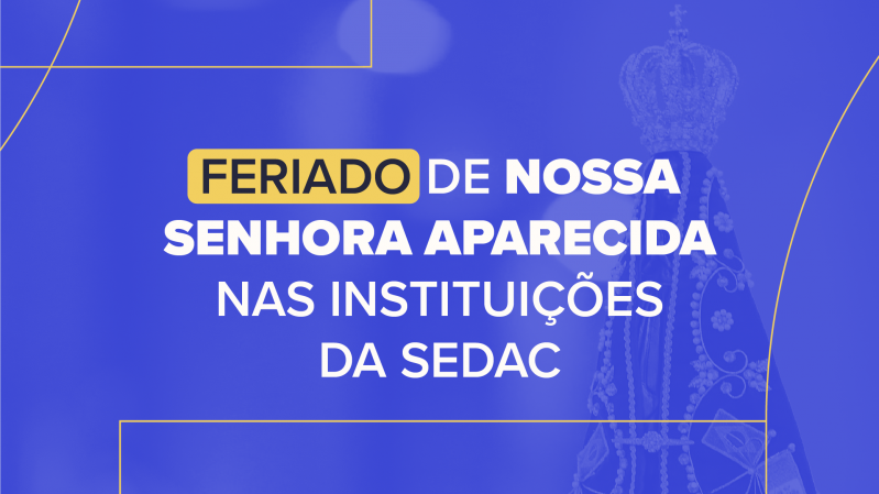 Card institucional com fundo em tons de azul e detalhes gr&aacute;ficos em linhas amarelas distribu&iacute;das nas bordas. &Agrave; direita, em segundo plano e com transpar&ecirc;ncia, aparece a imagem de Nossa Senhora Aparecida usando manto ornamentado e coroa. No centro da arte, em letras grandes brancas e amarelas, est&aacute; a mensagem: &ldquo;Feriado de Nossa Senhora Aparecida nas institui&ccedil;&otilde;es da Sedac&rdquo;. O destaque visual fica para a palavra &ldquo;Feriado&rdquo;, apresentada dentro de uma faixa amarela arredondada. A composi&ccedil;&atilde;o utiliza contraste entre azul, branco e amarelo para comunicar o aviso sobre o feriado religioso.