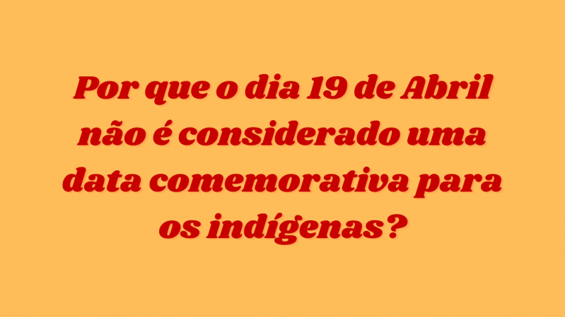 Por que o dia 19 de abril não é considerado uma data comemorativa para os indígenas?